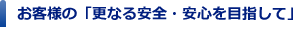 お客様の「更なる安全・安心を目指して」